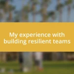 My experience with building resilient teams