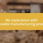 My experience with sustainable manufacturing processes