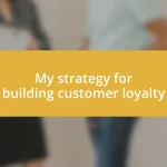 My strategy for building customer loyalty