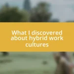 What I discovered about hybrid work cultures