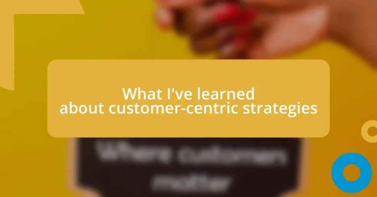 What I’ve learned about customer-centric strategies